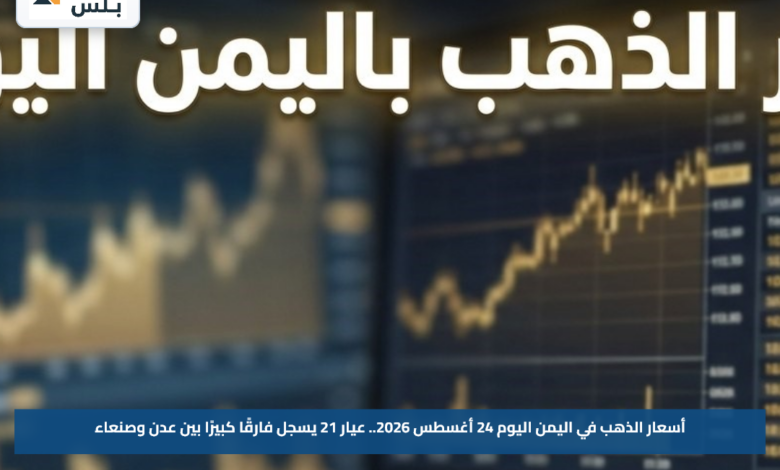 أسعار الذهب في اليمن اليوم 24 أغسطس 2026.. عيار 21 يسجل فارقًا كبيرًا بين عدن وصنعاء