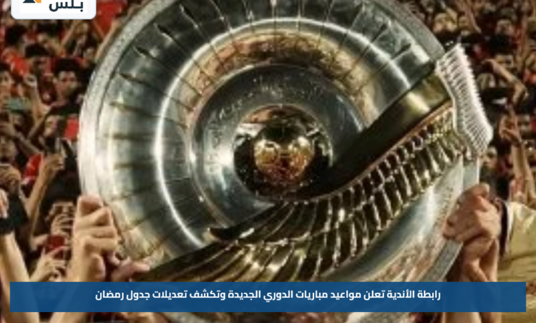 رابطة الأندية تعلن مواعيد مباريات الدوري الجديدة وتكشف تعديلات جدول رمضان