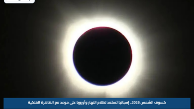 كسوف الشمس 2026.. إسبانيا تستعد لظلام النهار وأوروبا على موعد مع الظاهرة الفلكية