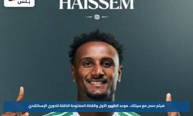 هيثم حسن مع سيلتك.. موعد الظهور الأول والقناة المفتوحة الناقلة للدوري الإسكتلندي