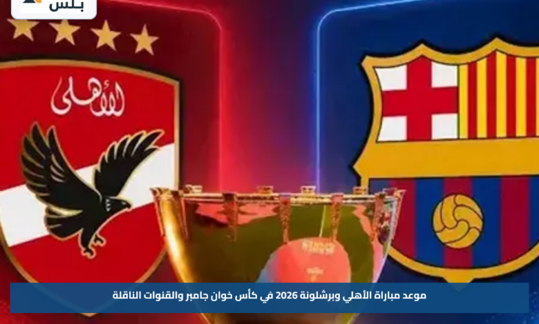 موعد مباراة الأهلي وبرشلونة 2026 في كأس خوان جامبر والقنوات الناقلة