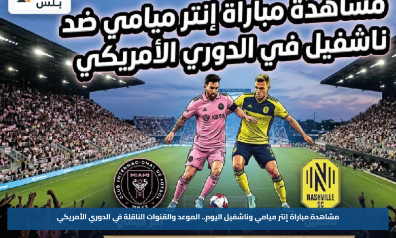 مشاهدة مباراة إنتر ميامي وناشفيل اليوم.. الموعد والقنوات الناقلة في الدوري الأمريكي