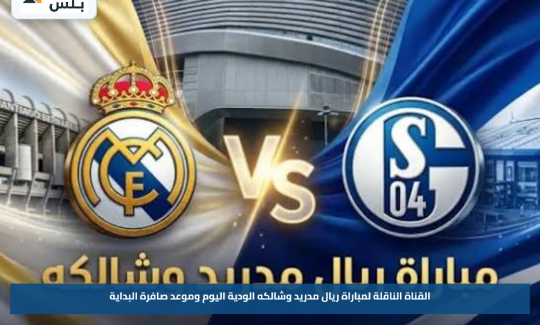 القناة الناقلة لمباراة ريال مدريد وشالكه الودية اليوم وموعد صافرة البداية
