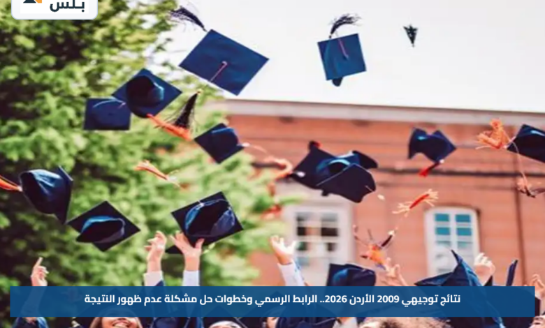 نتائج توجيهي 2009 الأردن 2026.. الرابط الرسمي وخطوات حل مشكلة عدم ظهور النتيجة