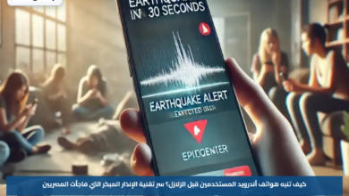 كيف تنبه هواتف أندرويد المستخدمين قبل الزلازل؟.. سر تقنية الإنذار المبكر التي فاجأت المصريين