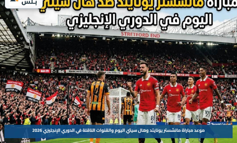 موعد مباراة مانشستر يونايتد وهال سيتي اليوم والقنوات الناقلة في الدوري الإنجليزي 2026
