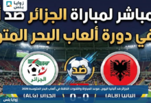 الجزائر ضد ألبانيا اليوم.. موعد المباراة والقنوات الناقلة في ألعاب البحر المتوسط 2026