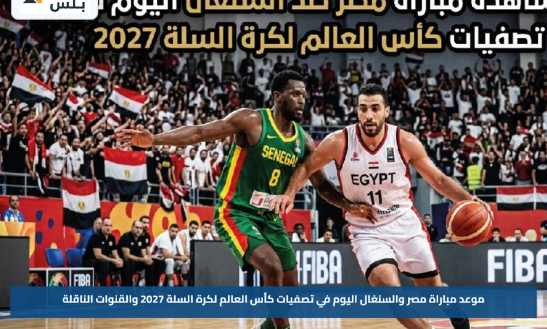 موعد مباراة مصر والسنغال اليوم في تصفيات كأس العالم لكرة السلة 2027 والقنوات الناقلة
