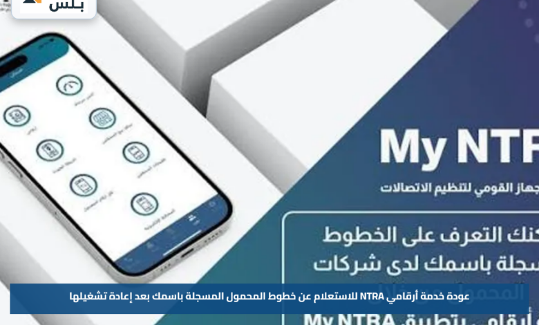 عودة خدمة أرقامي NTRA للاستعلام عن خطوط المحمول المسجلة باسمك بعد إعادة تشغيلها