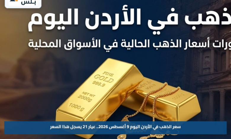 سعر الذهب في الأردن اليوم 9 أغسطس 2026.. عيار 21 يسجل هذا السعر