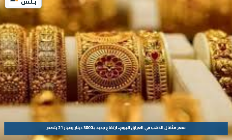 سعر مثقال الذهب في العراق اليوم.. ارتفاع جديد بـ3000 دينار وعيار 21 يتصدر