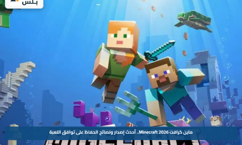 ماين كرافت Minecraft 2026.. أحدث إصدار ونصائح الحفاظ على توافق اللعبة