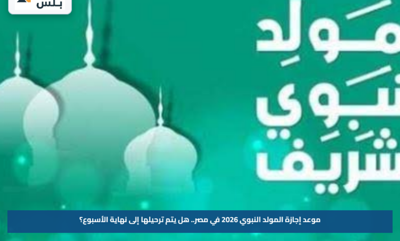 موعد إجازة المولد النبوي 2026 في مصر.. هل يتم ترحيلها إلى نهاية الأسبوع؟