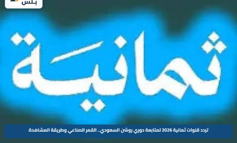تردد قنوات ثمانية 2026 لمتابعة دوري روشن السعودي.. القمر الصناعي وطريقة المشاهدة
