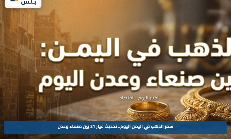 سعر الذهب في اليمن اليوم.. تحديث عيار 21 بين صنعاء وعدن
