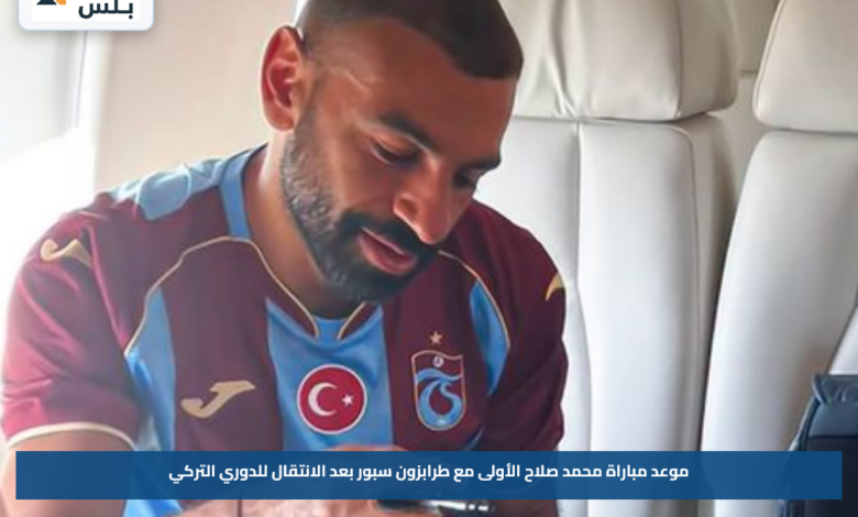 موعد مباراة محمد صلاح الأولى مع طرابزون سبور بعد الانتقال للدوري التركي