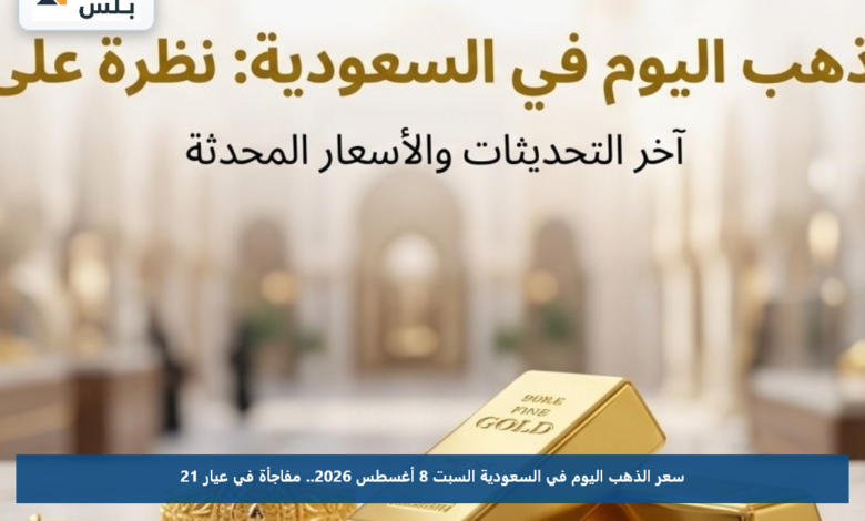 سعر الذهب اليوم في السعودية السبت 8 أغسطس 2026.. مفاجأة في عيار 21