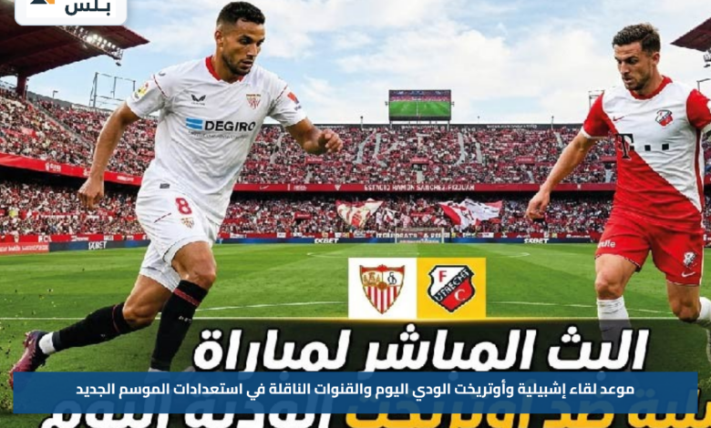 موعد لقاء إشبيلية وأوتريخت الودي اليوم والقنوات الناقلة في استعدادات الموسم الجديد