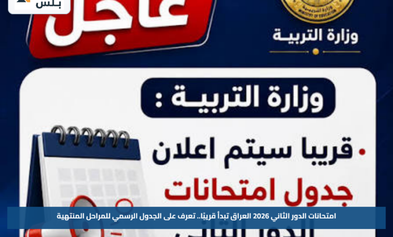 امتحانات الدور الثاني 2026 العراق تبدأ قريبًا.. تعرف على الجدول الرسمي للمراحل المنتهية