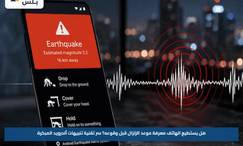 هل يستطيع الهاتف معرفة موعد الزلزال قبل وقوعه؟.. سر تقنية تنبيهات أندرويد المبكرة