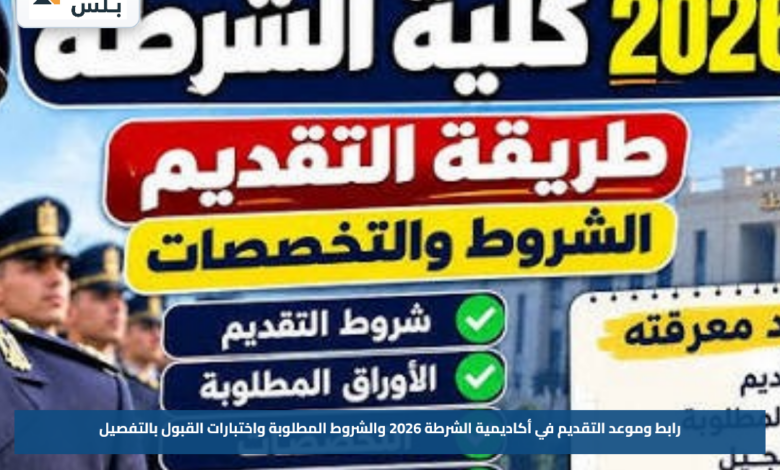 رابط وموعد التقديم في أكاديمية الشرطة 2026 والشروط المطلوبة واختبارات القبول بالتفصيل
