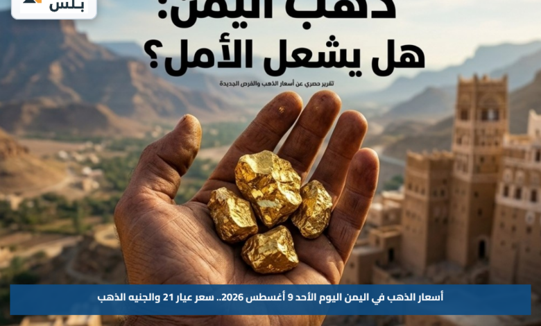 أسعار الذهب في اليمن اليوم الأحد 9 أغسطس 2026.. سعر عيار 21 والجنيه الذهب
