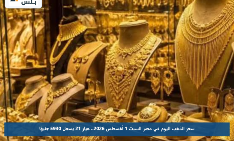 سعر الذهب اليوم في مصر السبت 1 أغسطس 2026.. عيار 21 يسجل 5930 جنيهًا