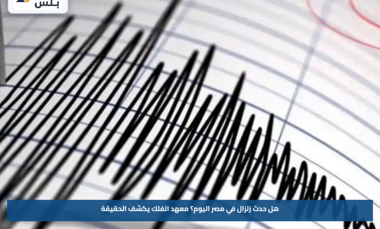 هل حدث زلزال في مصر اليوم؟.. معهد الفلك يكشف الحقيقة