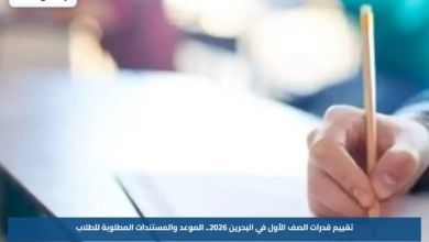 تقييم قدرات الصف الأول في البحرين 2026.. الموعد والمستندات المطلوبة للطلاب