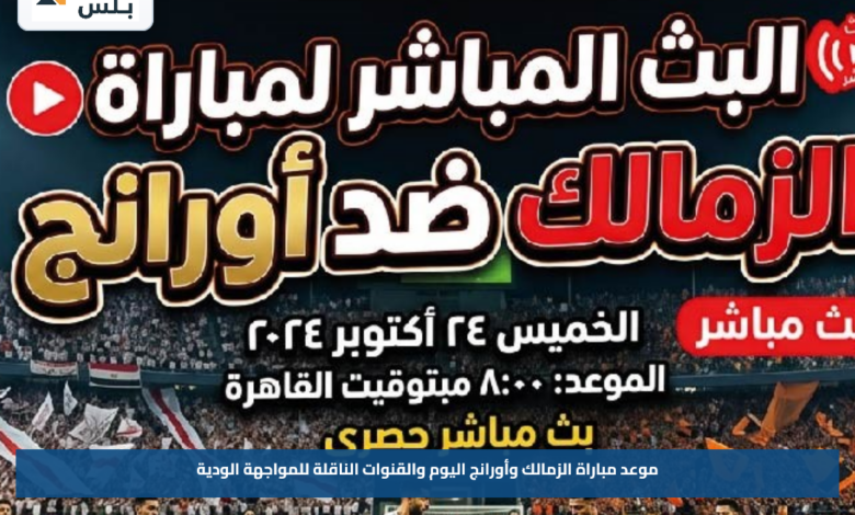 موعد مباراة الزمالك وأورانج اليوم والقنوات الناقلة للمواجهة الودية