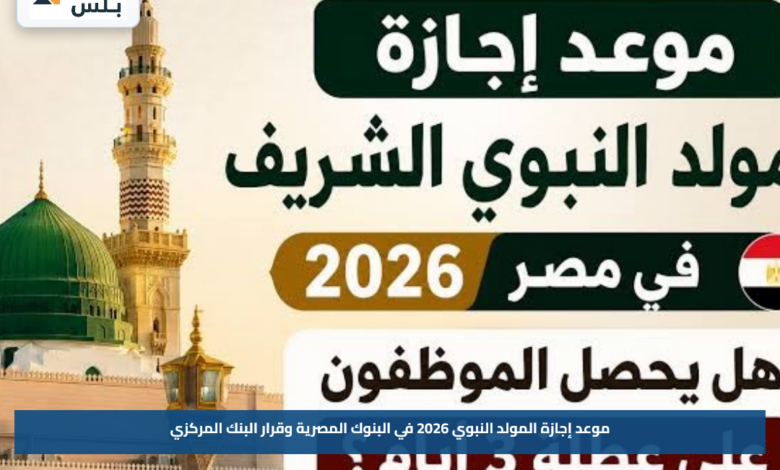 موعد إجازة المولد النبوي 2026 في البنوك المصرية وقرار البنك المركزي