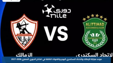 موعد مباراة الزمالك والاتحاد السكندري اليوم والقنوات الناقلة في افتتاح الدوري المصري 2026-2027
