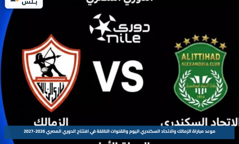 موعد مباراة الزمالك والاتحاد السكندري اليوم والقنوات الناقلة في افتتاح الدوري المصري 2026-2027