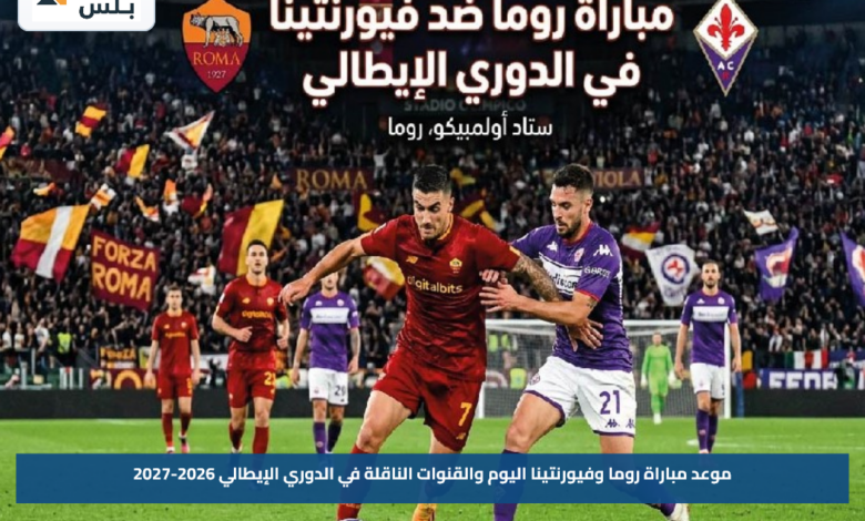 موعد مباراة روما وفيورنتينا اليوم والقنوات الناقلة في الدوري الإيطالي 2026-2027