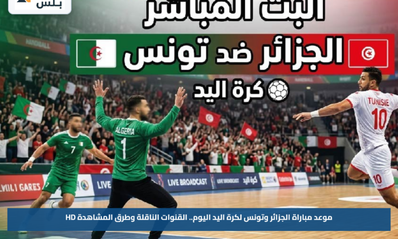 موعد مباراة الجزائر وتونس لكرة اليد اليوم.. القنوات الناقلة وطرق المشاهدة HD