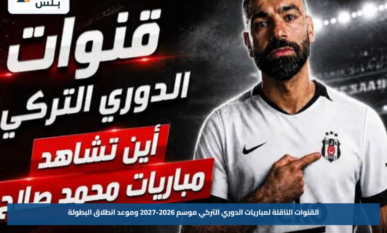 القنوات الناقلة لمباريات الدوري التركي موسم 2026-2027 وموعد انطلاق البطولة