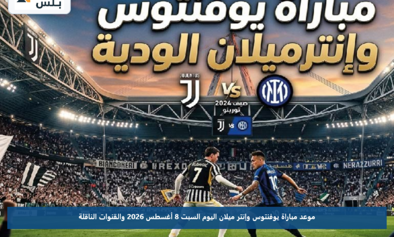 موعد مباراة يوفنتوس وإنتر ميلان اليوم السبت 8 أغسطس 2026 والقنوات الناقلة