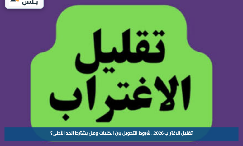 تقليل الاغتراب 2026.. شروط التحويل بين الكليات وهل يشترط الحد الأدنى؟