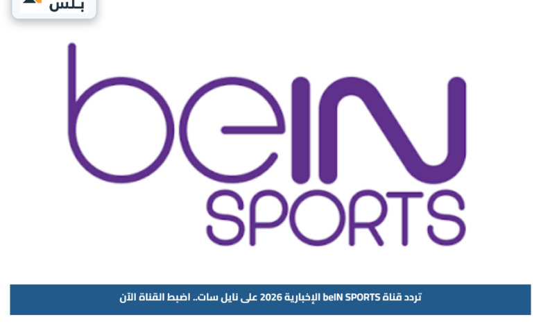 تردد قناة beIN SPORTS الإخبارية 2026 على نايل سات.. اضبط القناة الآن