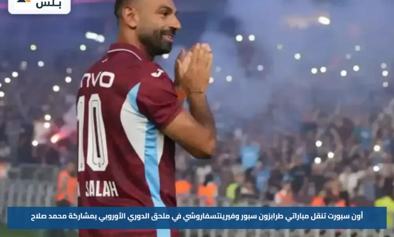 أون سبورت تنقل مباراتي طرابزون سبور وفيرينتسفاروشي في ملحق الدوري الأوروبي بمشاركة محمد صلاح