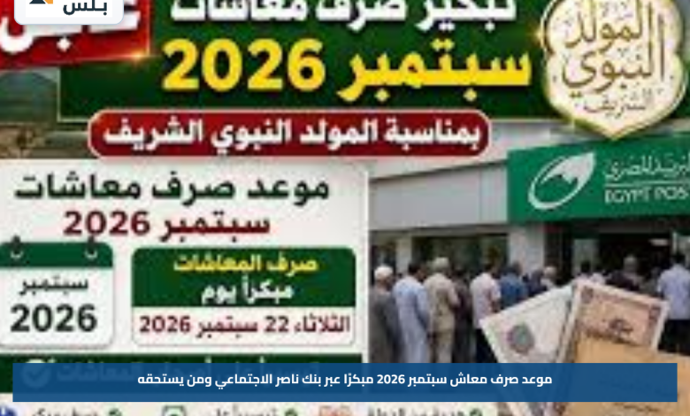 موعد صرف معاش سبتمبر 2026 مبكرًا عبر بنك ناصر الاجتماعي ومن يستحقه