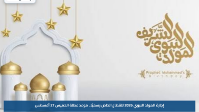 إجازة المولد النبوي 2026 للقطاع الخاص رسميًا.. موعد عطلة الخميس 27 أغسطس