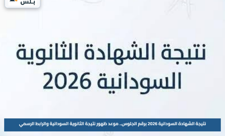 نتيجة الشهادة السودانية 2026 برقم الجلوس.. موعد ظهور نتيجة الثانوية السودانية والرابط الرسمي