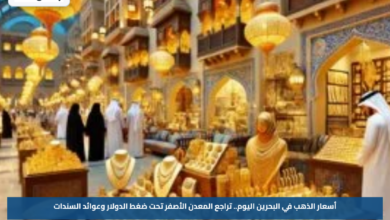 أسعار الذهب في البحرين اليوم.. تراجع المعدن الأصفر تحت ضغط الدولار وعوائد السندات