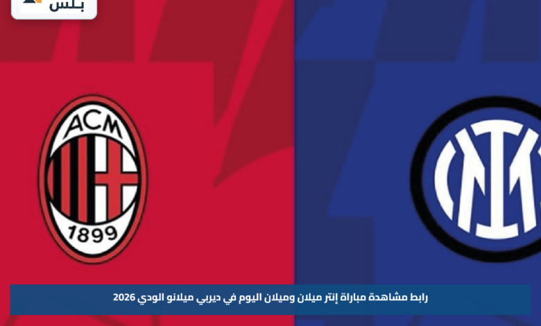 رابط مشاهدة مباراة إنتر ميلان وميلان اليوم في ديربي ميلانو الودي 2026