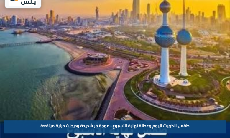 طقس الكويت اليوم وعطلة نهاية الأسبوع.. موجة حر شديدة ودرجات حرارة مرتفعة