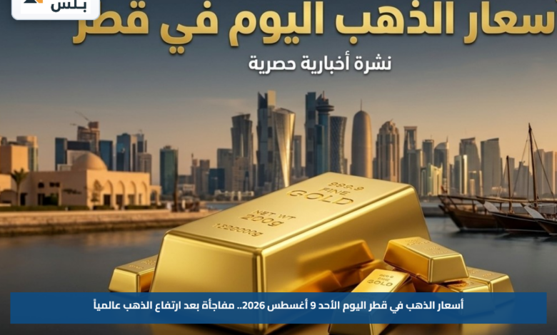أسعار الذهب في قطر اليوم الأحد 9 أغسطس 2026.. مفاجأة بعد ارتفاع الذهب عالمياً