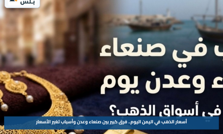 أسعار الذهب في اليمن اليوم.. فرق كبير بين صنعاء وعدن وأسباب تغير الأسعار