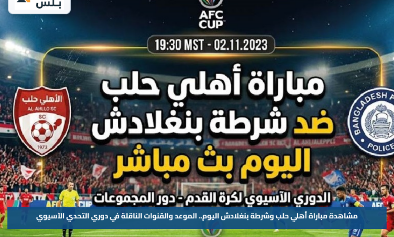 مشاهدة مباراة أهلي حلب وشرطة بنغلادش اليوم.. الموعد والقنوات الناقلة في دوري التحدي الآسيوي