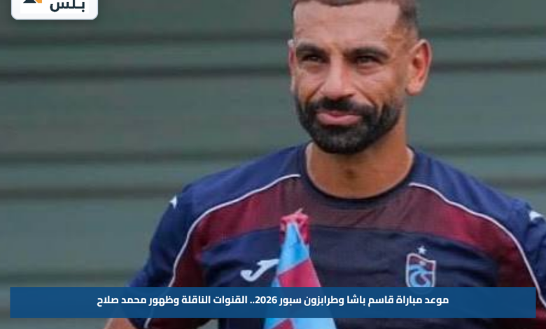 موعد مباراة قاسم باشا وطرابزون سبور 2026.. القنوات الناقلة وظهور محمد صلاح
